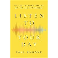 Listen to Your Day: The Life-Changing Practice of Paying Attention Listen to Your Day: The Life-Changing Practice of Paying Attention Kindle Paperback Audible Audiobook Hardcover Audio CD