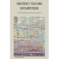 ABSTRACT TEXTURE EXPLORATIONS: Your Roadmap to Artistic Freedom ABSTRACT TEXTURE EXPLORATIONS: Your Roadmap to Artistic Freedom Kindle Paperback