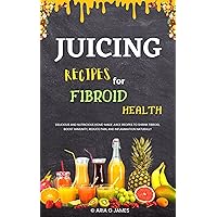 Juicing recipes for fibroids health: Nutrient-packed Juicing Recipes for Women with Fibroids to Promote Healing, Reclaim Your Vitality, and Boost Your Overall Wellness Juicing recipes for fibroids health: Nutrient-packed Juicing Recipes for Women with Fibroids to Promote Healing, Reclaim Your Vitality, and Boost Your Overall Wellness Kindle Paperback