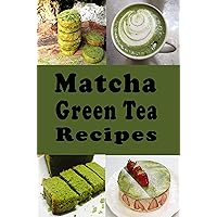Matcha Green Tea Recipes: Smoothies, Lattes, Pudding, Cakes and Lots of Other Matcha Recipes Matcha Green Tea Recipes: Smoothies, Lattes, Pudding, Cakes and Lots of Other Matcha Recipes Kindle Paperback