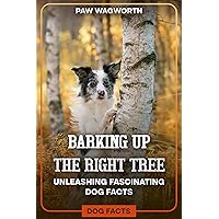 Barking up the Right Tree Unleashing Fascinating Dog Facts: Intresting Facts about dogs for all ages.