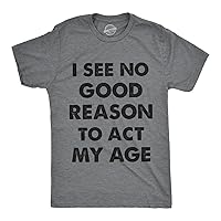 Mens I See No Good Reason to Act My Age Tshirt Funny Birthday Tee for Guys