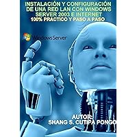 Instalación y Configuración de una Red Lan con Windows Server 2003 e Internet: 100% Practico y Paso a Paso (Spanish Edition)