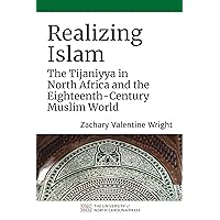 Realizing Islam: The Tijaniyya in North Africa and the Eighteenth-Century Muslim World (Islamic Civilization and Muslim Networks) Realizing Islam: The Tijaniyya in North Africa and the Eighteenth-Century Muslim World (Islamic Civilization and Muslim Networks) Kindle Hardcover Paperback