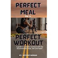 PERFECT MEAL FOR A PERFECT WORKOUT: A guide to a perfect workout with the recommended meal, diet and habit! PERFECT MEAL FOR A PERFECT WORKOUT: A guide to a perfect workout with the recommended meal, diet and habit! Kindle Paperback