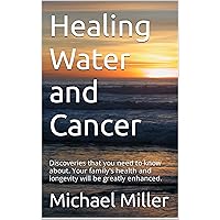 Healing Water and Cancer: Discoveries that you need to know about. Your family's health and longevity will be greatly enhanced. Healing Water and Cancer: Discoveries that you need to know about. Your family's health and longevity will be greatly enhanced. Kindle Audible Audiobook Paperback