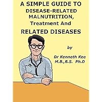 A Simple Guide to Disease-Related Malnutrition, Treatment and Related Diseases (A Simple Guide to Medical Conditions) A Simple Guide to Disease-Related Malnutrition, Treatment and Related Diseases (A Simple Guide to Medical Conditions) Kindle