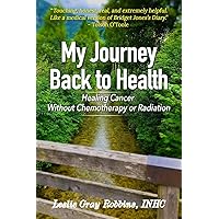 My Journey Back to Health: Healing Cancer Without Chemotherapy or Radiation My Journey Back to Health: Healing Cancer Without Chemotherapy or Radiation Paperback Kindle Audible Audiobook Hardcover