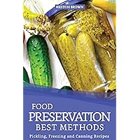 Food Preservation Best Methods: Pickling, Freezing and Canning Recipes Food Preservation Best Methods: Pickling, Freezing and Canning Recipes Kindle Paperback