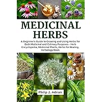 Medicinal Herbs: A beginner’s Guide to Growing and Using Herbs for Both Medicinal and Culinary Purposes - Herb Encyclopedia, Herbs for Healing, Medicinal Plants, Herbology Book Medicinal Herbs: A beginner’s Guide to Growing and Using Herbs for Both Medicinal and Culinary Purposes - Herb Encyclopedia, Herbs for Healing, Medicinal Plants, Herbology Book Kindle Paperback