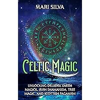 Celtic Magic: Unlocking Druidry, Earth Magick, Irish Shamanism, Tree Magic, and Scottish Paganism (Celtic Spirituality)