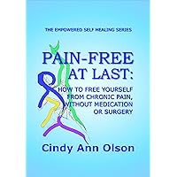 PAIN-FREE AT LAST: How to free yourself from chronic pain, without medication or surgery (The Empowered Self Healing Series) PAIN-FREE AT LAST: How to free yourself from chronic pain, without medication or surgery (The Empowered Self Healing Series) Kindle Paperback