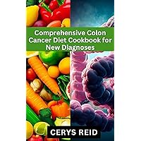 Comprehensive Colon Cancer Diet Cookbook for New Diagnoses : Nourish & Heal with Targeted Recipes | Support Your Journey to Recovery Comprehensive Colon Cancer Diet Cookbook for New Diagnoses : Nourish & Heal with Targeted Recipes | Support Your Journey to Recovery Kindle Paperback
