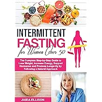 Intermittent Fasting for Women Over 50: The Complete Step-by-Step Guide to Lose Weight, Increase Energy, Support Hormones and Promote Longevity by Following a Natural Approach Intermittent Fasting for Women Over 50: The Complete Step-by-Step Guide to Lose Weight, Increase Energy, Support Hormones and Promote Longevity by Following a Natural Approach Kindle Paperback