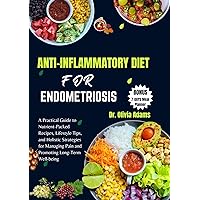 ANTI-INFLAMMATORY DIET FOR ENDOMETRIOSIS: A Practical Guide to Nutrient-Packed Recipes, Lifestyle Tips, and Holistic Strategies for Managing Pain and Promoting Long-Term Well-being ANTI-INFLAMMATORY DIET FOR ENDOMETRIOSIS: A Practical Guide to Nutrient-Packed Recipes, Lifestyle Tips, and Holistic Strategies for Managing Pain and Promoting Long-Term Well-being Kindle Paperback