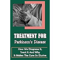 Treatment For Parkinson's Disease: How We Diagnose It, Treat It And Why It Makes The Cure So Elusive