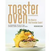Toaster Oven Cookbook: My Savior: The Toaster Oven! - A Cookbook to Help You Create Some Unique Recipes Toaster Oven Cookbook: My Savior: The Toaster Oven! - A Cookbook to Help You Create Some Unique Recipes Kindle Paperback