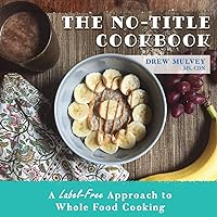 The No-Title Cookbook: A Label-Free Approach to Whole Food Cooking The No-Title Cookbook: A Label-Free Approach to Whole Food Cooking Paperback