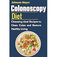 Colonoscopy Diet : Cleansing Meal Recipe to Clean Colon and Restore Healthy Living Colonoscopy Diet : Cleansing Meal Recipe to Clean Colon and Restore Healthy Living Kindle Paperback