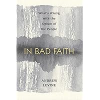 In Bad Faith: What's Wrong With The Opium Of The People In Bad Faith: What's Wrong With The Opium Of The People Kindle Paperback Mass Market Paperback