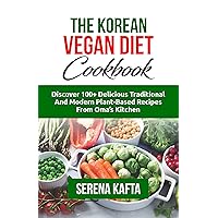 The Korean Vegan Diet Cookbook: Discover 100+ Delicious Traditional and Modern Plant-Based Recipes from Oma's Kitchen