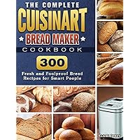 The Complete Cuisinart Bread Maker Cookbook: 300 Fresh and Foolproof Bread Recipes for Smart People The Complete Cuisinart Bread Maker Cookbook: 300 Fresh and Foolproof Bread Recipes for Smart People Hardcover Paperback