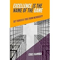 EXCELLENCE IS THE NAME OF THE GAME: SET YOURSELF FREE FROM MEDIOCRITY EXCELLENCE IS THE NAME OF THE GAME: SET YOURSELF FREE FROM MEDIOCRITY Kindle Paperback