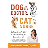 Dog as My Doctor, Cat as My Nurse: An Animal Lover’s Guide to a Healthy, Happy, and Extraordinary Life Dog as My Doctor, Cat as My Nurse: An Animal Lover’s Guide to a Healthy, Happy, and Extraordinary Life Kindle Paperback
