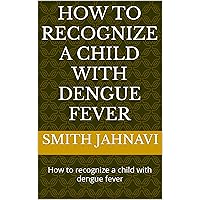How to recognize a child with dengue fever: How to recognize a child with dengue fever