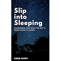 Slip into Sleeping: Handbook for How to Get a Good Night's Sleep Slip into Sleeping: Handbook for How to Get a Good Night's Sleep Kindle Paperback