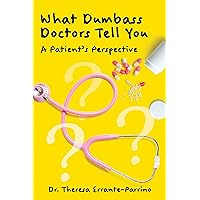 What Dumbass Doctors Tell You: A Patient’s Perspective What Dumbass Doctors Tell You: A Patient’s Perspective Kindle Paperback