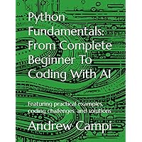 Python Fundamentals: From Complete Beginner To Coding With AI: Featuring practical examples, coding challenges, and solutions Python Fundamentals: From Complete Beginner To Coding With AI: Featuring practical examples, coding challenges, and solutions Paperback Kindle