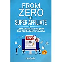 From Zero to Super Affiliate: Learn Affiliate Marketing With Paids Ads Starting From Scratch: Work From Home, Affiliate Marketing, Facebook Ads, Google Adwords,PPC,CPA Offers Marketing From Zero to Super Affiliate: Learn Affiliate Marketing With Paids Ads Starting From Scratch: Work From Home, Affiliate Marketing, Facebook Ads, Google Adwords,PPC,CPA Offers Marketing Kindle Paperback