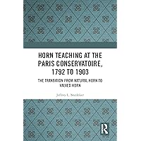 Horn Teaching at the Paris Conservatoire, 1792 to 1903: The Transition from Natural Horn to Valved Horn Horn Teaching at the Paris Conservatoire, 1792 to 1903: The Transition from Natural Horn to Valved Horn Kindle Hardcover Paperback