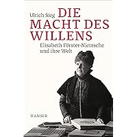 Die Macht des Willens: Elisabeth Förster-Nietzsche und ihre Welt Die Macht des Willens: Elisabeth Förster-Nietzsche und ihre Welt Hardcover