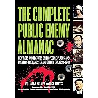The Complete Public Enemy Almanac: New Facts and Features on the People, Places, and Events of the Gangsters and Outlaw Era, 1920-1940