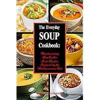 The Everyday Soup Cookbook: Heartwarming Slow Cooker Soup Recipes Inspired by the Mediterranean Diet (Free Gift): Healthy Recipes for Weight Loss (Souping and Soup Diet for Weight Loss)