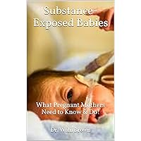 Substance-Exposed Babies: What Pregnant Mothers Need to Know & Do! (Drug Addiction & Drug Prevention Book 33) Substance-Exposed Babies: What Pregnant Mothers Need to Know & Do! (Drug Addiction & Drug Prevention Book 33) Kindle