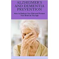 ALZHEIMER'S AND DEMENTIA PREVENTION: How to Reduce Your Risk and Protect Your Brain as You Age ALZHEIMER'S AND DEMENTIA PREVENTION: How to Reduce Your Risk and Protect Your Brain as You Age Kindle