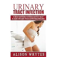 Urinary Tract Infection: #1 Best Methods To Permanently Beat & cure Urinary Tract Infection For Life! (Urinary Health, Urinary Pain, Urinary Tract Vitamins, ... Urgency, Bladder health, Bladder Pain)