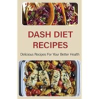 Dash Diet Recipes: Delicious Recipes For Your Better Health