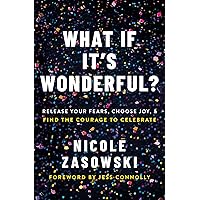 What If It's Wonderful?: Release Your Fears, Choose Joy, and Find the Courage to Celebrate What If It's Wonderful?: Release Your Fears, Choose Joy, and Find the Courage to Celebrate Paperback Audible Audiobook Kindle