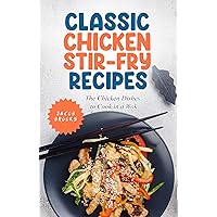 Classic Chicken Stir-Fry Recipes: The Chicken Dishes to Cook in a Wok Classic Chicken Stir-Fry Recipes: The Chicken Dishes to Cook in a Wok Kindle Paperback