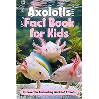 Axolotls Fact Book for Kids: Discover the Enchanting World of Axolotls: Amazing Facts about Axolotls Axolotls Fact Book for Kids: Discover the Enchanting World of Axolotls: Amazing Facts about Axolotls Kindle Paperback