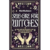 Self Care for Witches: The Art of Healing and Self Love through Witchcraft