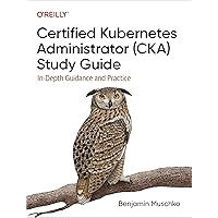 Certified Kubernetes Administrator (CKA) Study Guide: In-Depth Guidance and Practice Certified Kubernetes Administrator (CKA) Study Guide: In-Depth Guidance and Practice Paperback Kindle