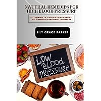 Natural Remedies For High Blood Pressure: TAKE CONTROL OF YOUR HEALTH WITH NATURAL BLOOD PRESSURE MANAGEMENT TECHNIQUES