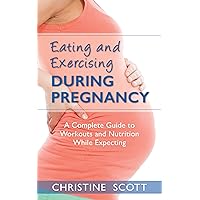 Eating and Exercising During Pregnancy: A Complete Guide to Workouts and Nutrition While Expecting