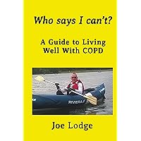 Who Says I Can't?: A Guide to Living Well with COPD Who Says I Can't?: A Guide to Living Well with COPD Kindle Paperback