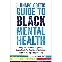 The Unapologetic Guide to Black Mental Health: Navigate an Unequal System, Learn Tools for Emotional Wellness, and Get the Help You Deserve The Unapologetic Guide to Black Mental Health: Navigate an Unequal System, Learn Tools for Emotional Wellness, and Get the Help You Deserve Paperback Kindle Hardcover